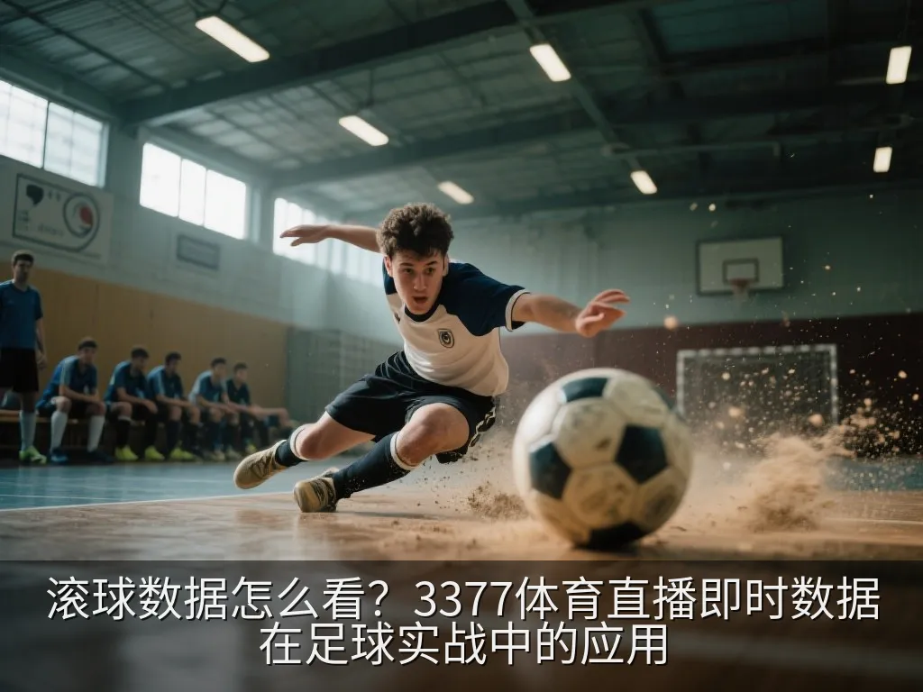 滚球数据怎么看？3377体育直播即时数据在足球实战中的应用