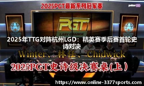 2025年TTG对阵杭州LGD：精英赛季后赛首轮史诗对决