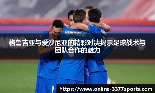 格鲁吉亚与爱沙尼亚的精彩对决揭示足球战术与团队合作的魅力