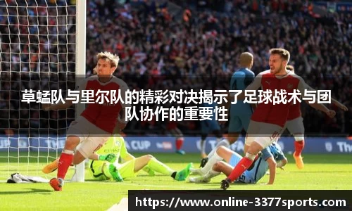 草蜢队与里尔队的精彩对决揭示了足球战术与团队协作的重要性